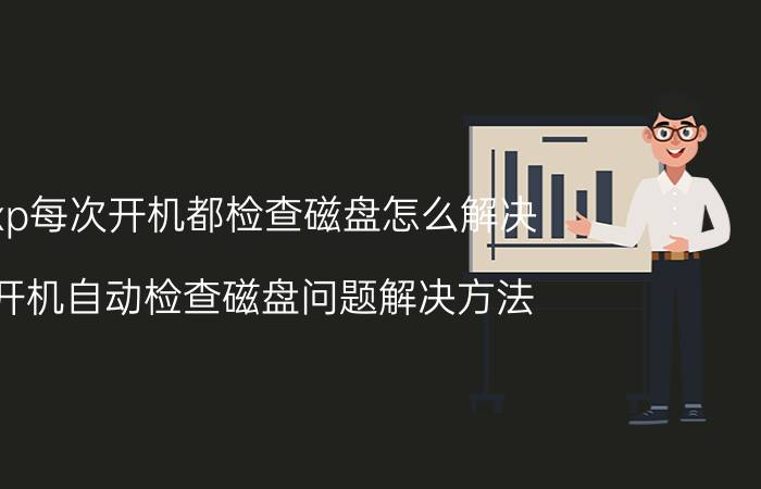 xp每次开机都检查磁盘怎么解决 开机自动检查磁盘问题解决方法